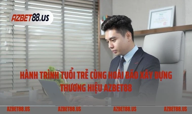 Hành trình tuổi trẻ cùng hoài bão xây dựng thương hiệu AZBET88