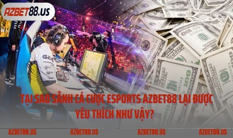 Tại sao sảnh cá cược Esports Azbet88 lại được yêu thích như vậy?  